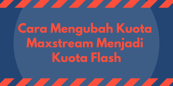 Cara Mengubah Kuota Maxstream Menjadi Kuota Flash